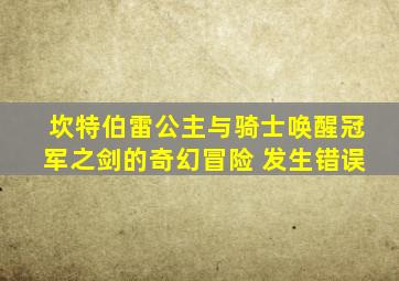 坎特伯雷公主与骑士唤醒冠军之剑的奇幻冒险 发生错误